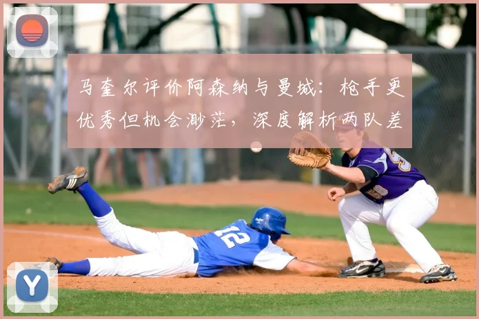 马奎尔评价阿森纳与曼城:枪手更优秀但机会渺茫,深度解析两队差距