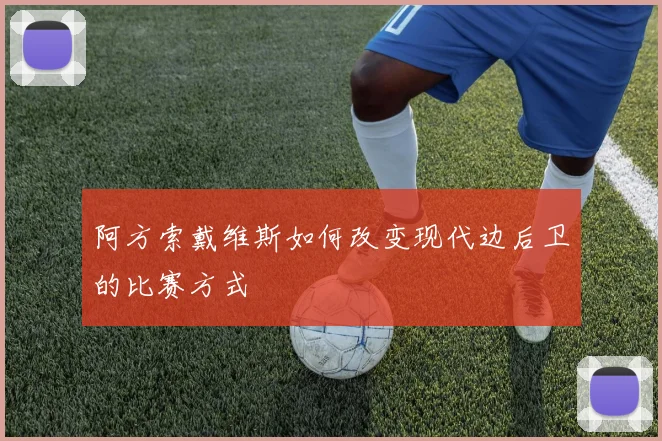 阿方索戴维斯如何改变现代边后卫的比赛方式