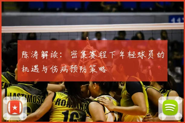 陈涛解读:密集赛程下年轻球员的机遇与伤病预防策略