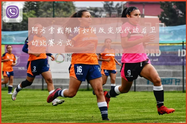 阿方索戴维斯如何改变现代边后卫的比赛方式